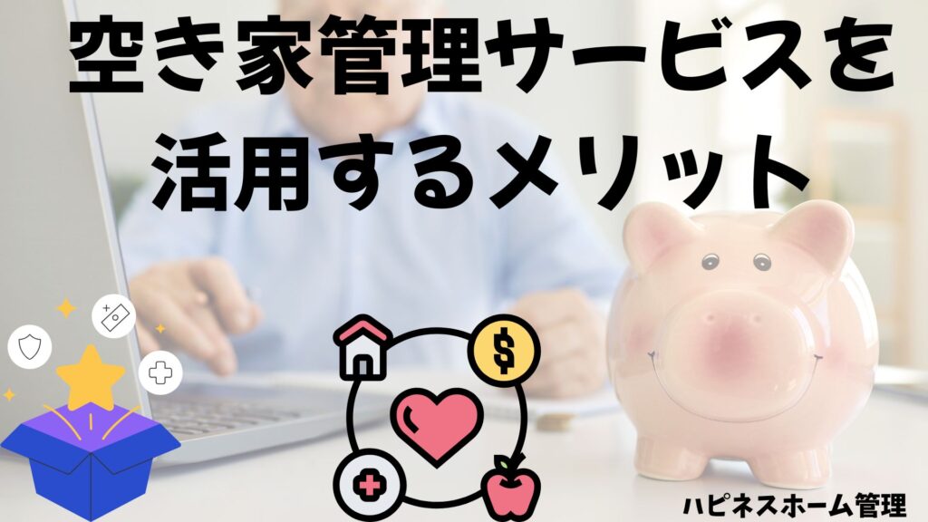 空き家管理サービス
メリット
ハピネスホーム管理