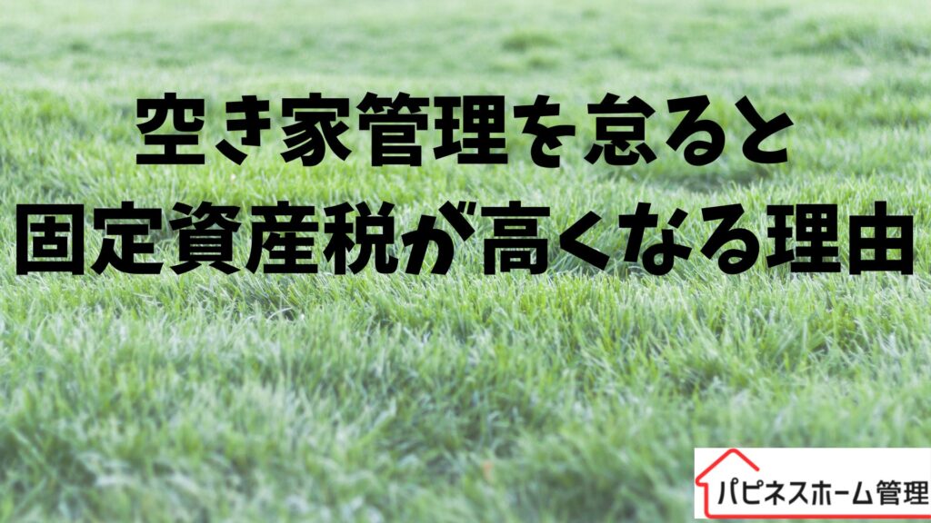 空き家管理
固定資産税高くなる
ハピネスホーム管理