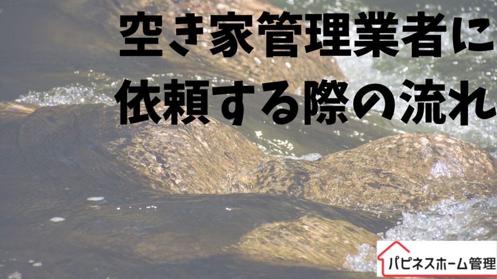 空き家管理
業者依頼の流れ
ハピネスホーム管理