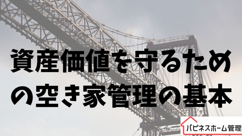 空き家管理の基本
資産価値を守る
ハピネスホーム管理