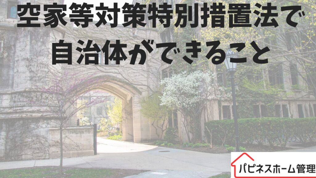 空家対策特別措置法
自治体ができること
ハピネスホーム管理