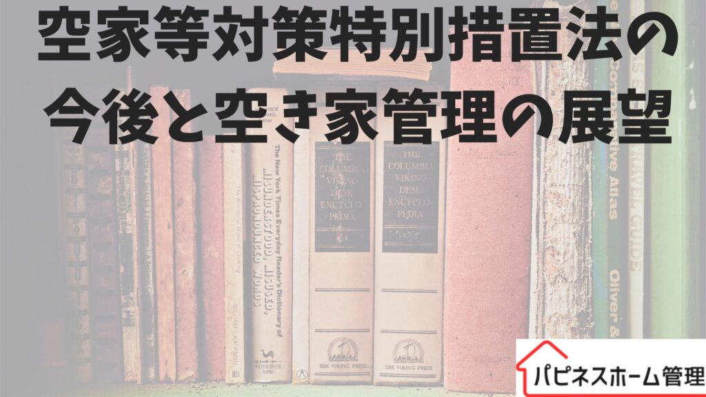 空家等対策特別措置法
今後の展望
ハピネスホーム管理
