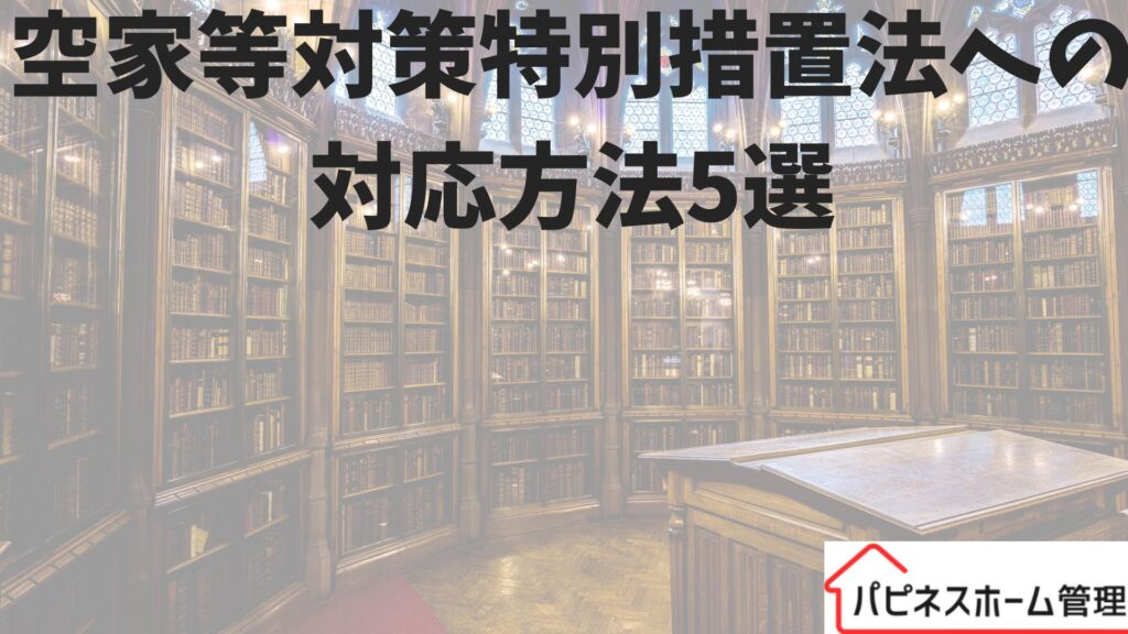 空家等対策特別措置法
対応方法
ハピネスホーム管理
