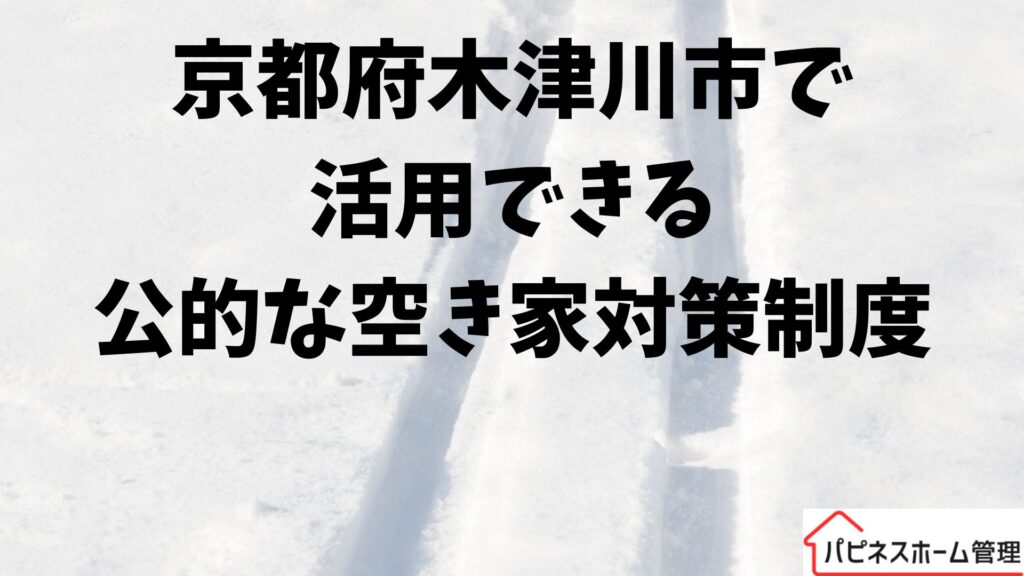 京都府木津川市
公的な空き家対策
ハピネスホーム管理