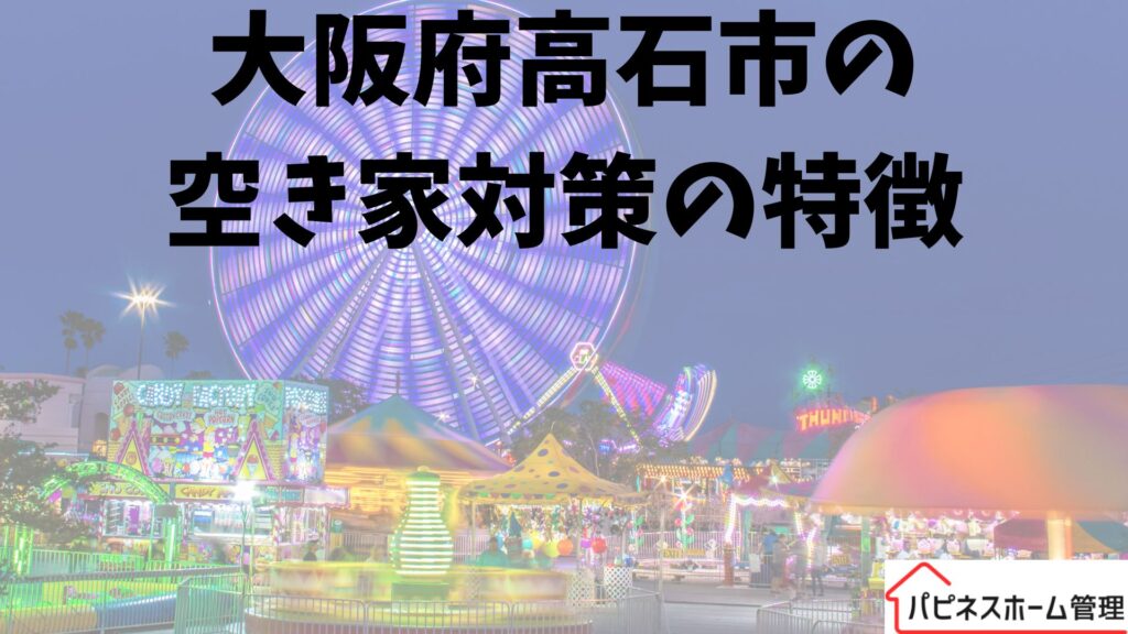 大阪府高石市
空き家対策の特徴
ハピネスホーム管理