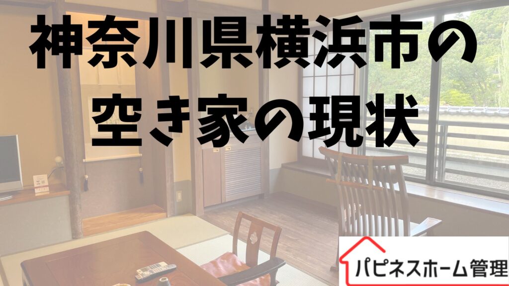 神奈川県横浜市
空き家の現状
ハピネスホーム管理