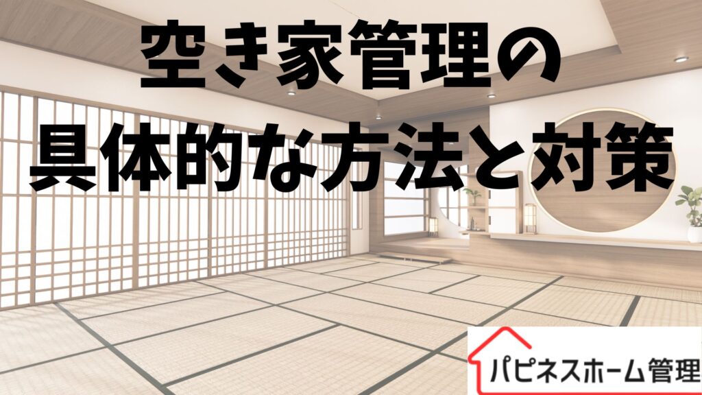 空き家管理
具体的な方法と対策
ハピネスホーム管理