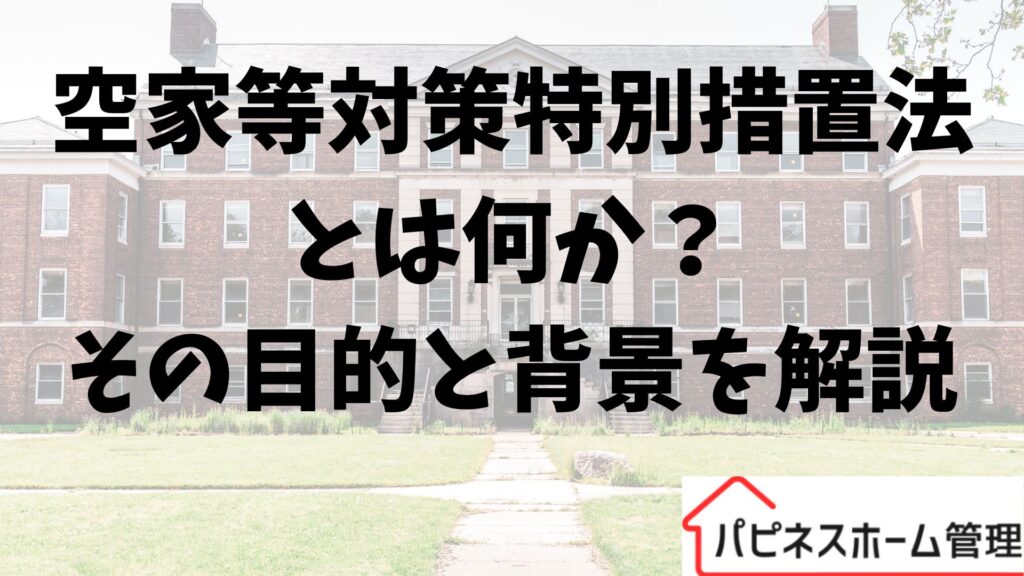 空家等対策特別措置法
目的と背景
ハピネスホーム管理