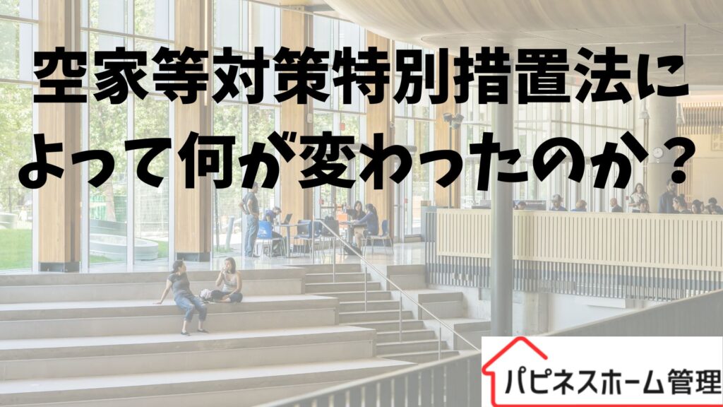 空家等対策特別措置法
何が変わったの？
ハピネスホーム管理