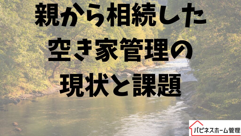 親から相続した空き家
現状と課題
ハピネスホーム管理