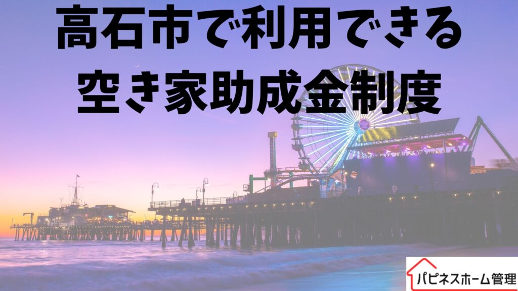 大阪府高石市
空き家対策助成金
ハピネスホーム管理