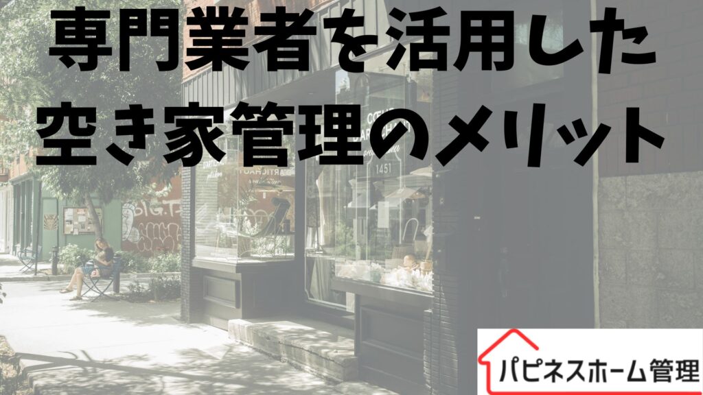 空き家管理
業者活用のメリット
ハピネスホーム管理