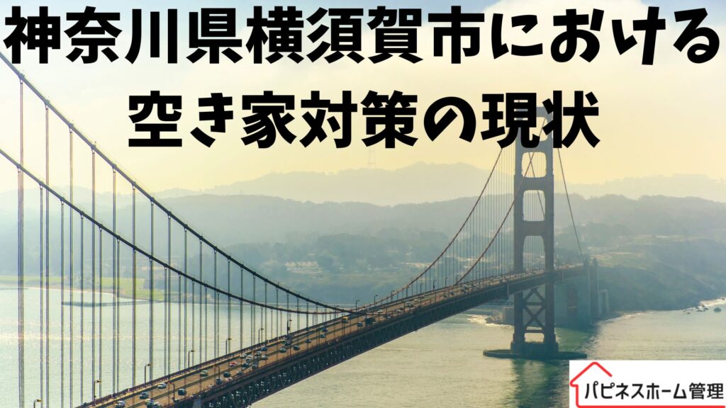 空き家対策の現状
神奈川県横須賀市
ハピネスホーム管理