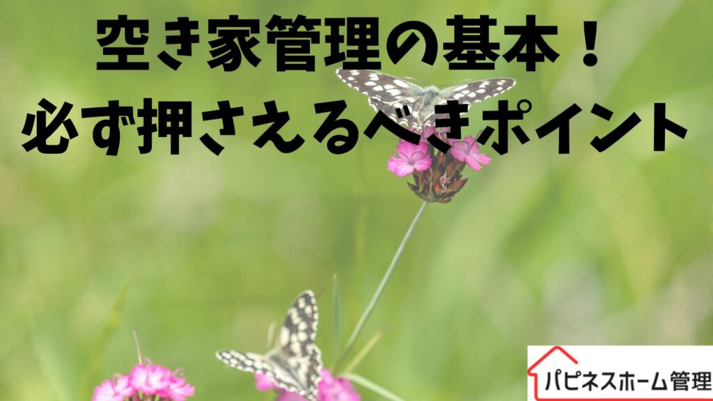 空き家管理の基本
ポイント
ハピネスホーム管理