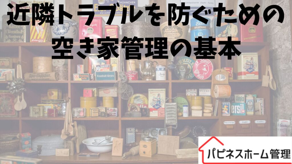 近隣住民とのトラブルを防ぐ
空き家管理の基本
ハピネスホーム管理