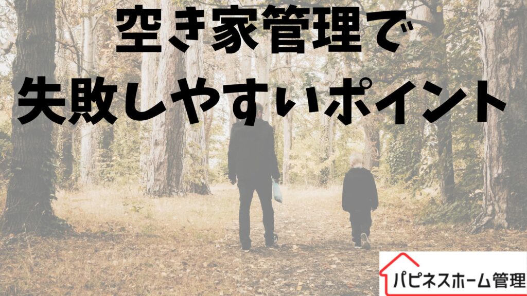 空き家管理
失敗しやすい点
ハピネスホーム管理