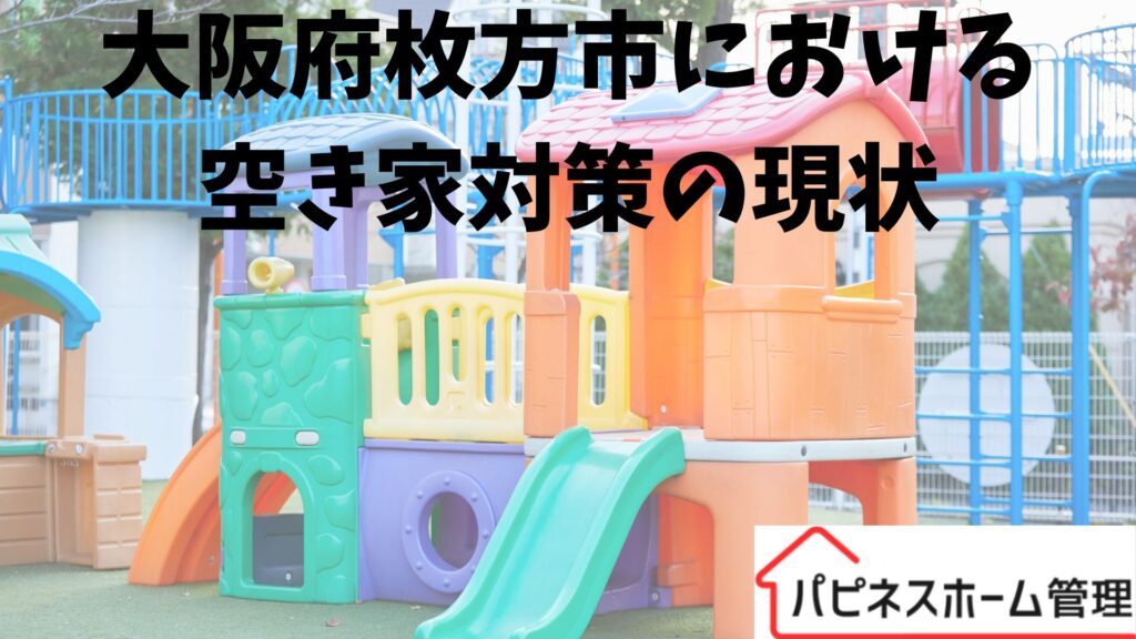 大阪府枚方市
空き家対策の現状
ハピネスホーム管理