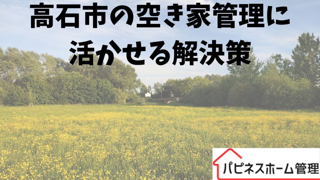 空き家管理解決策
大阪府高石市
ハピネスホーム管理