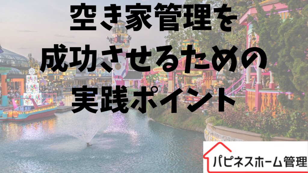 空き家管理成功
実践のポイント
ハピネスホーム管理