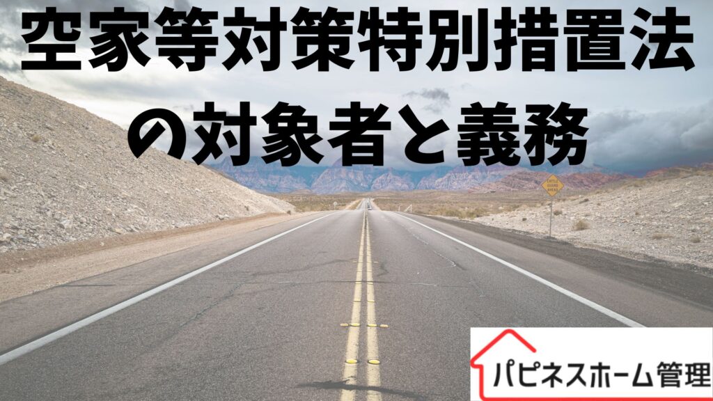 空家等対策特別措置法
対象者と義務
ハピネスホーム管理