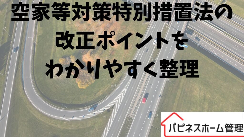 空家等対策特別措置法
改正ポイント整理
ハピネスホーム管理