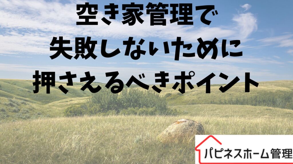 空き家対策
失敗しないポイント
ハピネスホーム管理