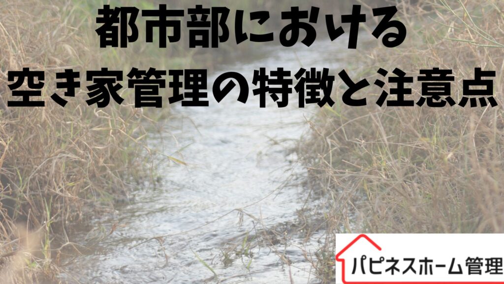 都市部の注意点
空き家管理
ハピネスホーム管理